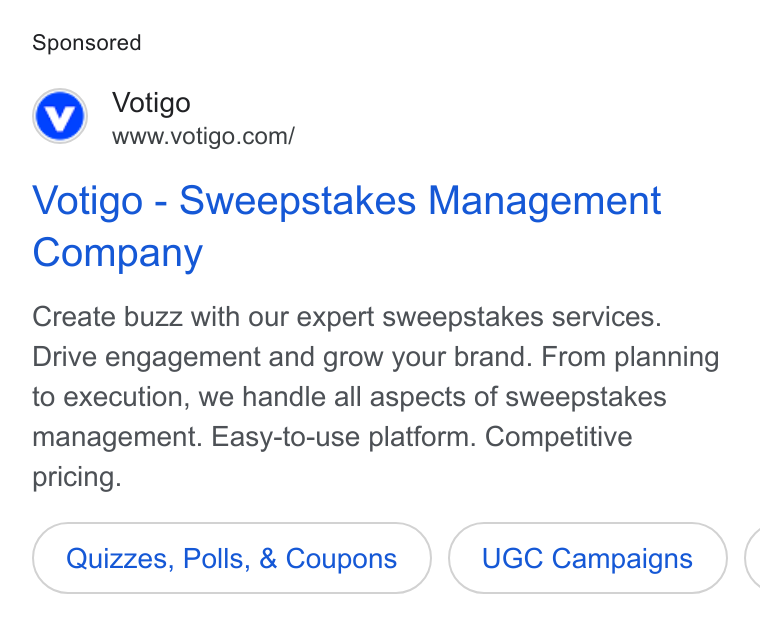 Votigo ad on Google Ads: Votigo - Sweepstakes Management Company Create buzz with our expert sweepstakes services. Drive engagement and grow your brand. From planning to execution, we handle all aspects of sweepstakes management. Easy-to-use platform. Competitive pricing. Quizzes, Polls, & Coupons UGC Campaigns (