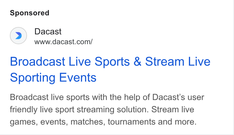 Dacast ad on Google Ads: Broadcast Live Sports & Stream Live Sporting Events Broadcast live sports with the help of Dacast’s user friendly live sport streaming solution. Stream live games, events, matches, tournaments and more.