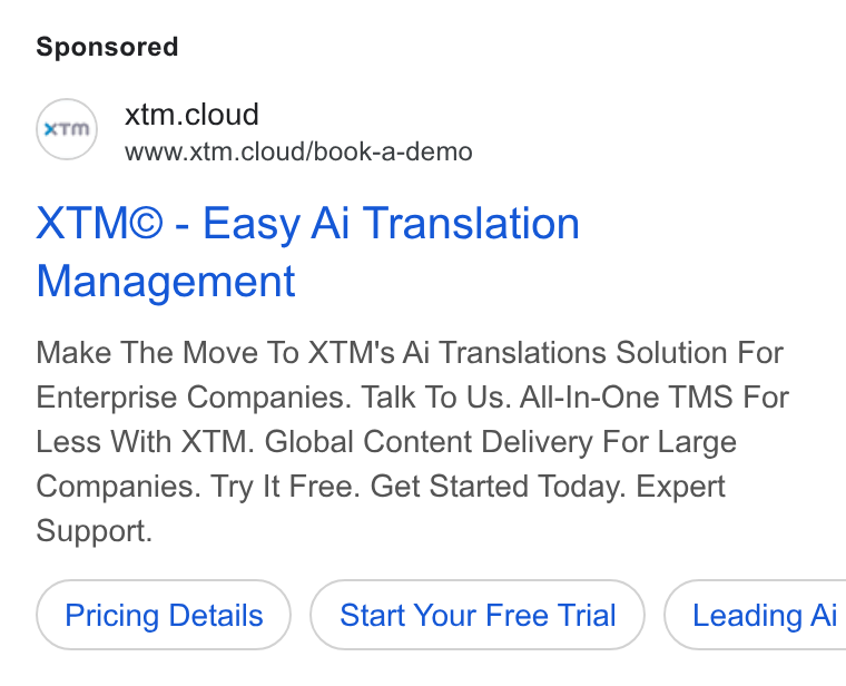 XTM ad on Google Ads: xtm.cloud www.xtm.cloud/book-a-demo XTM® - Easy Ai Translation Management Make The Move To XTM's Ai Translations Solution For Enterprise Companies. Talk To Us. All-In-One TMS For Less With XTM. Global Content Delivery For Large Companies. Try It Free. Get Started Today. Expert Support. Pricing Details Start Your Free Trial ) ( Leading Ai
