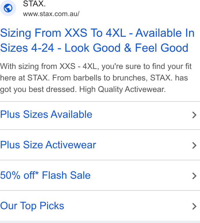 STAX. ad on Google Ads: Sizing From XXS To 4XL - Available In Sizes 4-24 - Look Good & Feel Good With sizing from XXS - 4XL, you're sure to find your fit here at STAX. From barbells to brunches, STAX. has got you best dressed. High Quality Activewear. Plus Sizes Available > Plus Size Activewear > 50% off* Flash Sale > Our Top Picks >