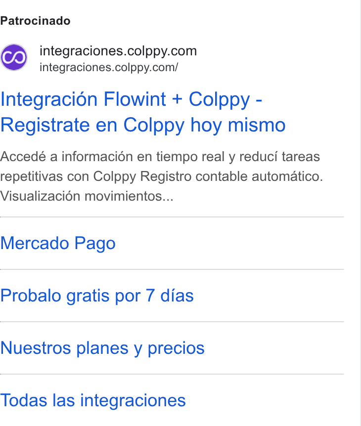 Colppy ad on Google Ads: integraciones.colppy.com/ Integracion Flowint + Colppy - Registrate en Colppy hoy mismo Accedé a informacién en tiempo real y reduci tareas repetitivas con Colppy Registro contable automatico. Visualizacié6n movimientos... Mercado Pago Probalo gratis por 7 dias Nuestros planes y precios Todas las integraciones