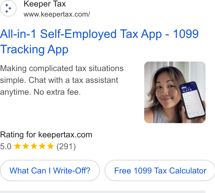 Keeper ad on Google Ads: All-in-1 Self-Employed Tax App - 1099 Tracking App Making complicated tax situations simple. Chat with a tax assistant anytime. No extra fee. Rating for keepertax.com What Can | Write-Off? | { Free 1099 Tax Calculator