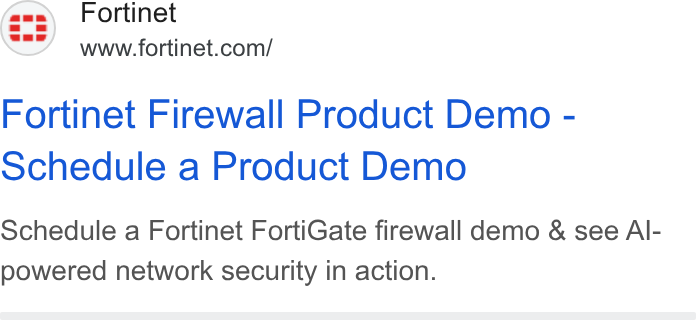 Fortinet ad on Google Ads: Fortinet Firewall Product Demo - Schedule a Product Demo Schedule a Fortinet Forti Gate firewall demo & see Al- powered network security in action.