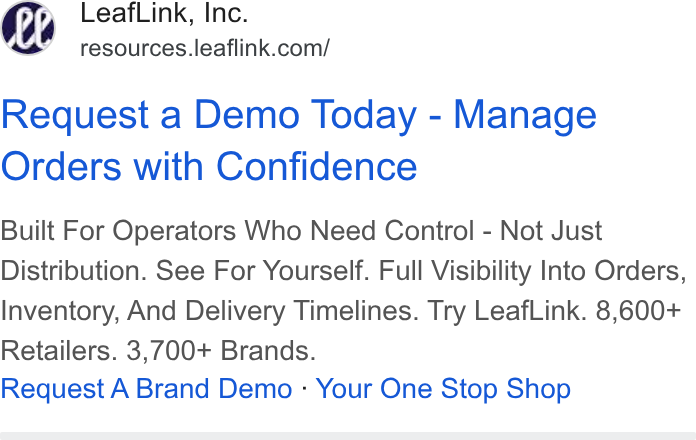 LeafLink ad on Google Ads: Request a Demo Today - Manage Orders with Confidence Built For Operators Who Need Control - Not Just Distribution. See For Yourself. Full Visibility Into Orders, Inventory, And Delivery Timelines. Try Leaf Link. 8,600+ Retailers. 3,700+ Brands. Request A Brand Demo - Your One Stop Shop