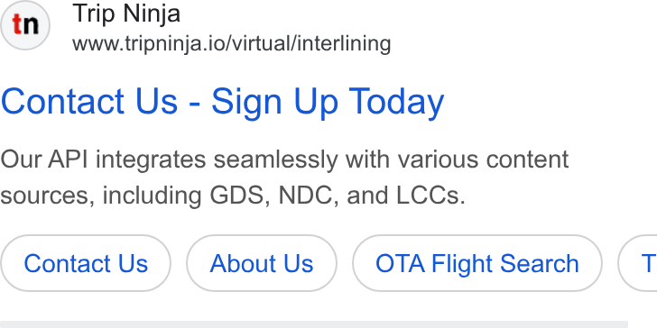 Web Travel Group ad on Google Ads: Trip Ninja www.tripninja.io/virtual/interlining Contact Us - Sign Up Today Our API integrates seamlessly with various content sources, including GDS, NDC, and LCCs. Contact Us About Us OTA Flight Search G