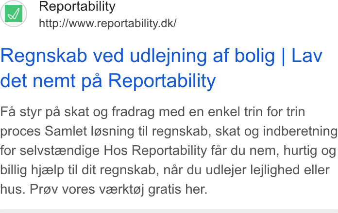Reportability ad on Google Ads: Regnskab ved udlejning af bolig | Lav det nemt pa Reportability Fa styr pa skat og fradrag med en enkel trin for trin proces Samlet lg@sning til regnskab, skat og indberetning for selvstaendige Hos Reportability far du nem, hurtig og billig hjzelp til dit regnskab, nar du udlejer lejlighed eller hus. Prov vores vzerktgj gratis her.