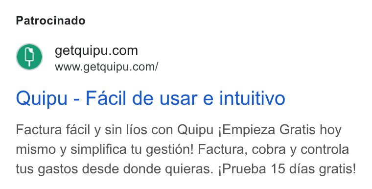 Quipu ad on Google Ads: www.getquipu.com/ Quipu - Facil de usar e intuitivo Factura facil y sin lios con Quipu j Empieza Gratis hoy mismo y simplifica tu gestién! Factura, cobra y controla tus gastos desde donde quieras. j Prueba 15 dias gratis!