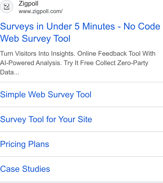 Zigpoll ad on Google Ads: Surveys in Under 5 Minutes - No Code Web Survey Tool Turn Visitors Into Insights. Online Feedback Tool With Al-Powered Analysis. Try It Free Collect Zero-Party Data... Simple Web Survey Tool Survey Tool for Your Site Pricing Plans Case Studies