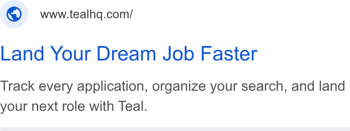Teal ad on Google Ads: Land Your Dream Job Faster Track every application, organize your search, and land your next role with Teal.