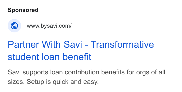 Savi ad on Google Ads: Partner With Savi - Transformative student loan benefit Savi supports loan contribution benefits for orgs of all sizes. Setup is quick and easy.