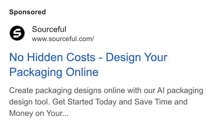 Sourceful ad on Google Ads: No Hidden Costs - Design Your Packaging Online Create packaging designs online with our Al packaging design tool. Get Started Today and Save Time and Money on Your...