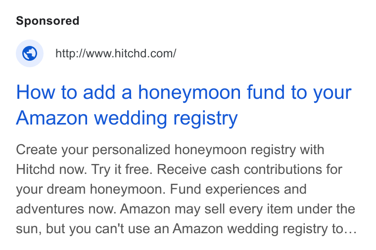Hitchd ad on Google Ads: How to add a honeymoon fund to your Amazon wedding registry Create your personalized honeymoon registry with Hitchd now. Try it free. Receive cash contributions for your dream honeymoon. Fund experiences and adventures now. Amazon may sell every item under the sun, but you can't use an Amazon wedding registry to...