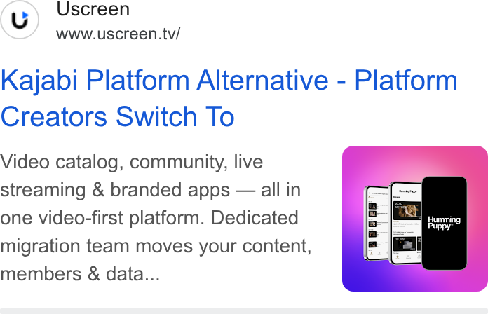 Uscreen ad on Google Ads: (y) Uscreen www.uscreen.tv/ Kajabi Platform Alternative - Platform Creators Switch To Video catalog, community, live streaming & branded apps — all in one video-first platform. Dedicated migration team moves your content, members & data...