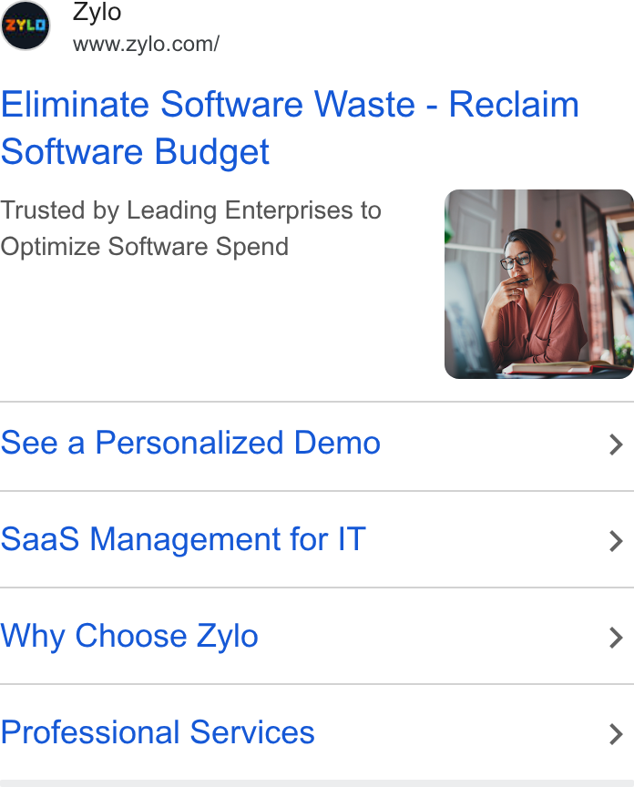 Zylo ad on Google Ads: Eliminate Software Waste - Reclaim software Budget Trusted by Leading Enterprises to Optimize Software Spend See a Personalized Demo > Saa S Management for IT > Why Choose Zylo > Professional Services >