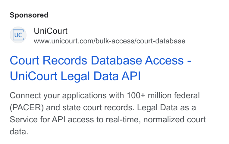 UniCourt ad on Google Ads: Court Records Database Access - Uni Court Legal Data API Connect your applications with 100+ million federal (PACER) and state court records. Legal Data as a Service for API access to real-time, normalized court data.