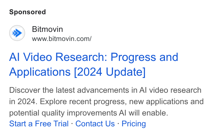 Bitmovin ad on Google Ads: Al Video Research: Progress and Applications [2024 Update] Discover the latest advancements in Al video research in 2024. Explore recent progress, new applications and potential quality improvements Al will enable. Start a Free Trial - Contact Us - Pricing