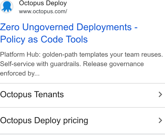Octopus Deploy ad on Google Ads: Zero Ungoverned Deployments - Policy as Code Tools Platform Hub: golden-path templates your team reuses. Self-service with guardrails. Release governance enforced by... Octopus Tenants > Octopus Deploy pricing >