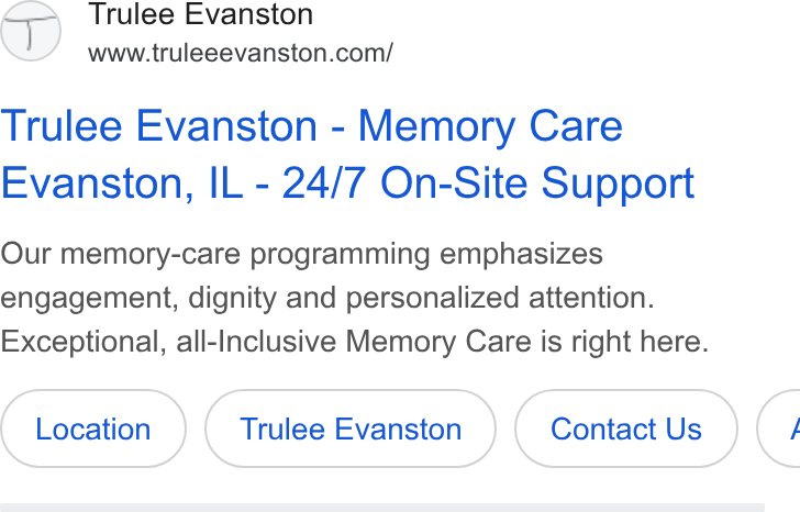 Roobrik ad on Google Ads: Trulee Evanston - Memory Care Evanston, IL - 24/7 On-Site Support Our memory-care programming emphasizes engagement, dignity and personalized attention. Exceptional, all-Inclusive Memory Care is right here. Location) (Trulee Evanston (Trulee Evanston ) Evanston Contact ( Contact Us ) (contact us) (1