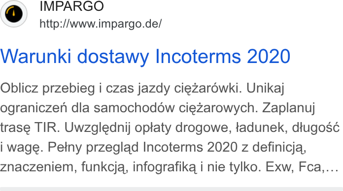 IMPARGO ad on Google Ads: Warunki dostawy Incoterms 2020 Oblicz przebieg i czas jazdy ciezaréwki. Unikaj ograniczen dla samochodow ciezarowych. Zaplanuj trase TIR. Uwzglednij optaty drogowe, tadunek, dtugosc i wage. Petny przeglad Incoterms 2020 z definicja, Znaczeniem, funkcja, infografika i nie tylko. Exw, Fca,...