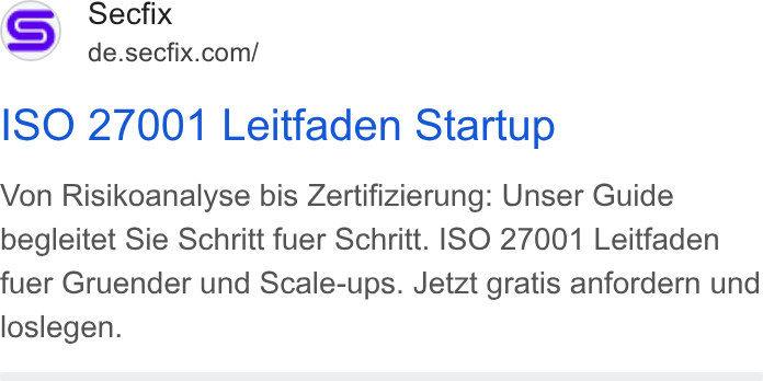 Secfix ad on Google Ads: ISO 27001 Leitfaden Startup Von Risikoanalyse bis Zertifizierung: Unser Guide begleitet Sie Schritt fuer Schritt. ISO 27001 Leitfaden fuer Gruender und Scale-ups. Jetzt gratis anfordern und loslegen.