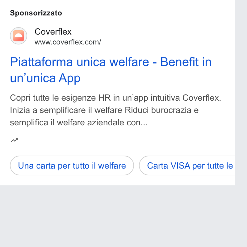 Coverflex ad on Google Ads: Sponsorizzato Piattaforma unica welfare - Benefit in un’unica App Copri tutte le esigenze HR in un’app intuitiva Coverflex. Inizia a semplificare il welfare Riduci burocrazia e semplifica il welfare aziendale con... nw Una carta per tutto il welfare )) (Carta VISA per tutte e| b