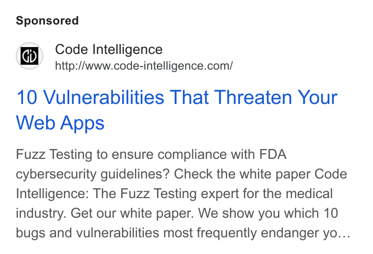 Code Intelligence ad on Google Ads: 10 Vulnerabilities That Threaten Your Web Apps Fuzz Testing to ensure compliance with FDA cybersecurity guidelines? Check the white paper Code Intelligence: The Fuzz Testing expert for the medical industry. Get our white paper. We show you which 10 bugs and vulnerabilities most frequently endanger yo...