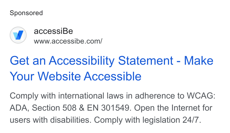 accessiBe ad on Google Ads: Get an Accessibility Statement - Make Your Website Accessible Comply with international laws in adherence to WCAG: ADA, Section 508 & EN 301549. Open the Internet for users with disabilities. Comply with legislation 24/7.