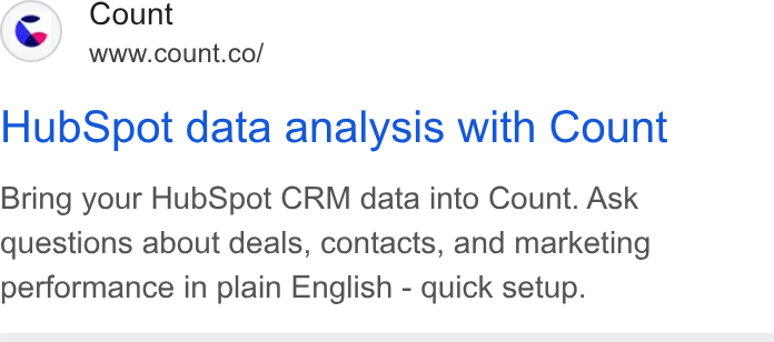 Count ad on Google Ads: Hub Spot data analysis with Count Bring your Hub Spot CRM data into Count. Ask questions about deals, contacts, and marketing performance in plain English - quick setup.