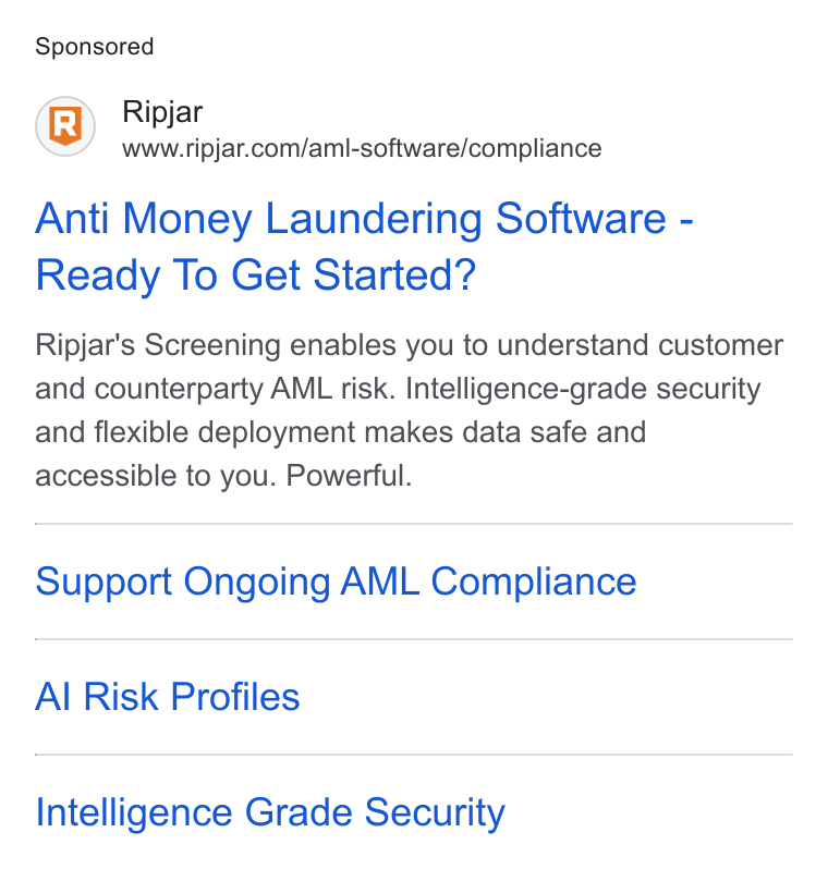Ripjar ad on Google Ads: Anti Money Laundering Software - Ready To Get Started? Ripjar's Screening enables you to understand customer and counterparty AML risk. Intelligence-grade security and flexible deployment makes data safe and accessible to you. Powerful. Support Ongoing AML Compliance Al Risk Profiles Intelligence Grade Security