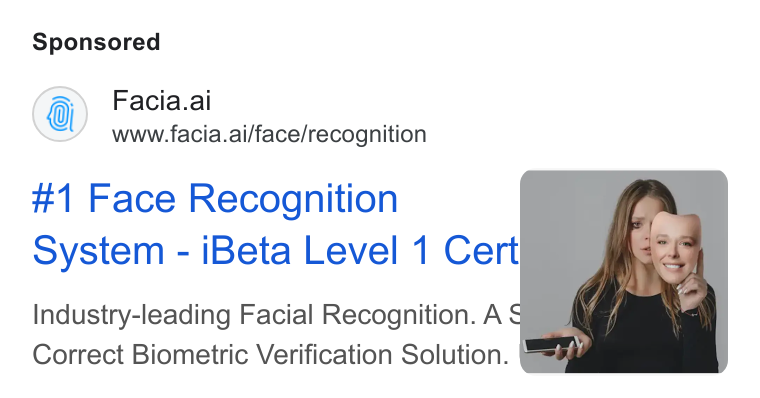 Facia ad on Google Ads: Facia.ai www.facia.ai/face/recognition #1 Face Recognition system - i Beta Level 1 Cert Industry-leading Facial Recognition. A $ Correct Biometric Verification Solution. E=4