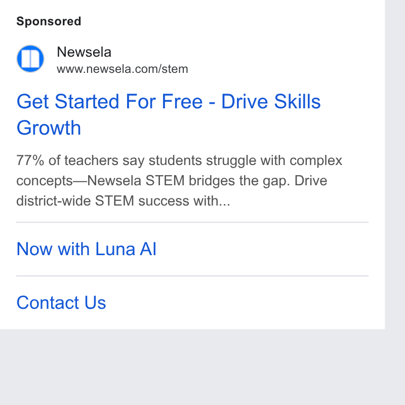 Newsela ad on Google Ads: Get Started For Free - Drive Skills Growth 77% of teachers say students struggle with complex concepts—Newsela STEM bridges the gap. Drive district-wide STEM success with... Now with Luna Al Contact Us