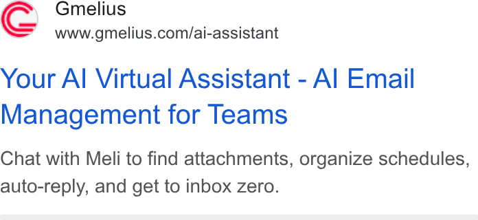 Gmelius ad on Google Ads: Your Al Virtual Assistant - Al Email Management for Teams Chat with Meli to find attachments, organize schedules, auto-reply, and get to inbox Zero.