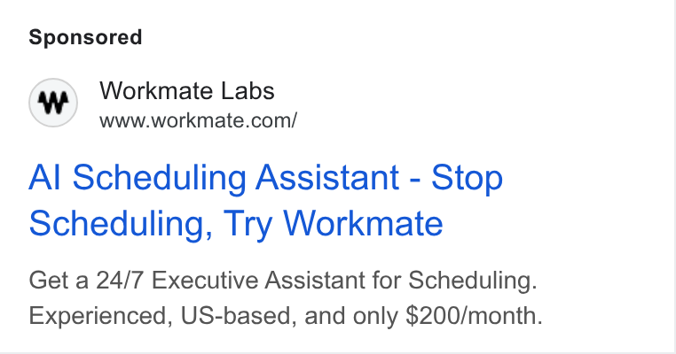 Workmate ad on Google Ads: Al Scheduling Assistant - Stop Scheduling, Try Workmate Get a 24/7 Executive Assistant for Scheduling. Experienced, US-based, and only $200/month.