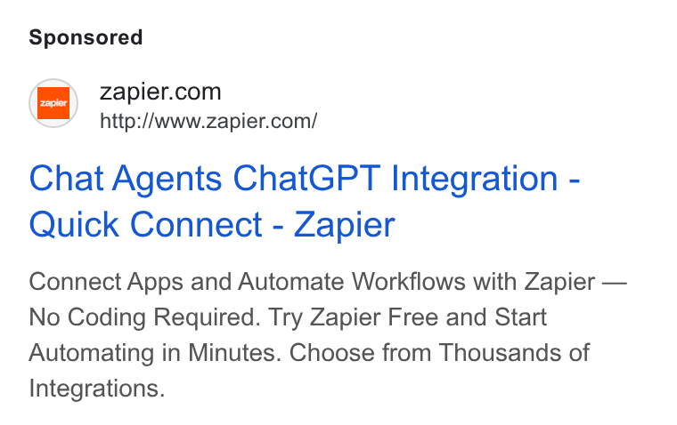 Zapier ad on Google Ads: http://www.zapier.com/ Chat Agents Chat GPT Integration - Quick Connect - Zapier Connect Apps and Automate Workflows with Zapier — No Coding Required. Try Zapier Free and Start Automating in Minutes. Choose from Thousands of Integrations.