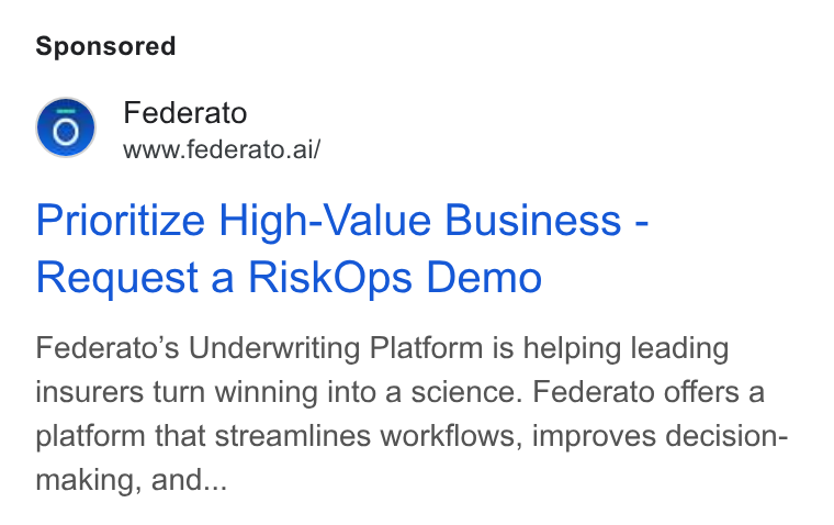 Federato ad on Google Ads: Federato www.federato.ai/ Prioritize High-Value Business - Request a Risk Ops Demo Federato’s Underwriting Platform is helping leading insurers turn winning into a science. Federato offers a platform that streamlines workflows, improves decision- making, and...
