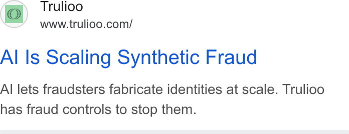 Trulioo ad on Google Ads: Al ls Scaling Synthetic Fraud Al lets fraudsters fabricate identities at scale. Trulioo has fraud controls to stop them.