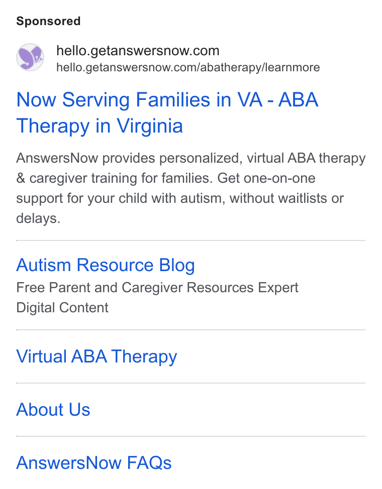 AnswersNow ad on Google Ads: hello.getanswersnow.com/abatherapy/learnmore Now Serving Families in VA - ABA Therapy in Virginia Answers Now provides personalized, virtual ABA therapy & caregiver training for families. Get one-on-one support for your child with autism, without waitlists or delays. Autism Resource Blog Free Parent and Caregiver Resources Expert Digital Content Virtual ABA Therapy About Us Answers Now FAQs