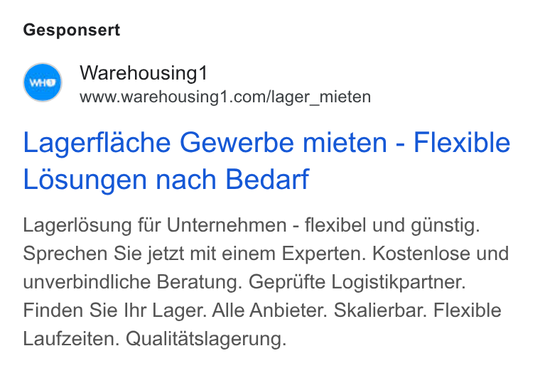 Warehousing1 ad on Google Ads: Gesponsert Lagerflache Gewerbe mieten - Flexible Losungen nach Bedarf Lagerlésung fur Unternehmen - flexibel und ginstig. Sprechen Sie jetzt mit einem Experten. Kostenlose und unverbindliche Beratung. Geprifte Logistikpartner. Finden Sie Ihr Lager. Alle Anbieter. Skalierbar. Flexible Laufzeiten. Qualitatslagerung.