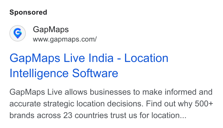 GapMaps ad on Google Ads: Gap Maps www.gapmaps.con/ Gap Maps Live India - Location Intelligence Software Gap Maps Live allows businesses to make informed and accurate strategic location decisions. Find out why 500+ brands across 23 countries trust us for location...