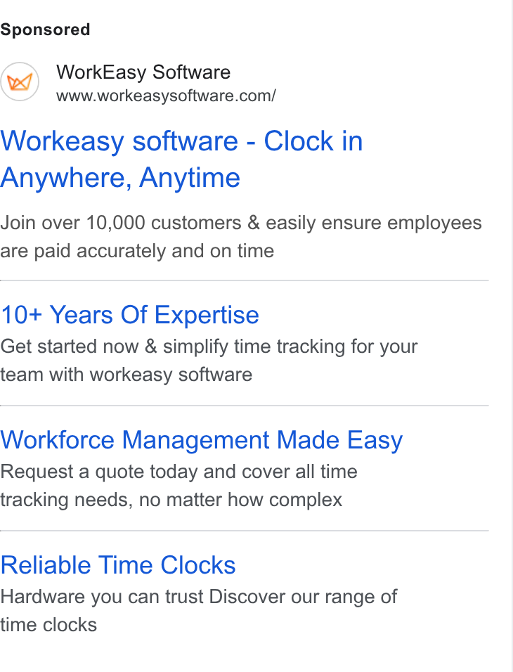 WorkEasy Software ad on Google Ads: Workeasy software - Clock in Anywhere, Anytime Join over 10,000 customers & easily ensure employees are paid accurately and on time 10+ Years Of Expertise Get started now & simplify time tracking for your team with workeasy software Workforce Management Made Easy Request a quote today and cover all time tracking needs, no matter how complex Reliable Time Clocks Hardware you can trust Discover our range of time clocks