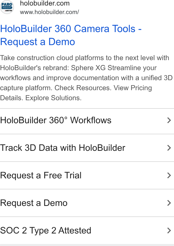 FARO Building Insights ad on Google Ads: www.holobuilder.com/ Holo Builder 360 Camera Tools - Request a Demo Take construction cloud platforms to the next level with Holo Builder’s rebrand: Sphere XG Streamline your workflows and improve documentation with a unified 3D capture platform. Check Resources. View Pricing Details. Explore Solutions. Holo Builder 360° Workflows > Track 3D Data with Holo Builder > Request a Free Trial > Request a Demo > SOC 2 Type 2 Attested >