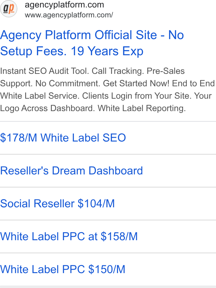 Agency Platform ad on Google Ads: www.agencyplatform.com/ Agency Platform Official Site - No Setup Fees. 19 Years Exp Instant SEO Audit Tool. Call Tracking. Pre-Sales Support. No Commitment. Get Started Now! End to End White Label Service. Clients Login from Your Site. Your Logo Across Dashboard. White Label Reporting. $178/M White Label SEO Reseller's Dream Dashboard Social Reseller $104/M White Label PPC at $158/M White Label PPC $150/M