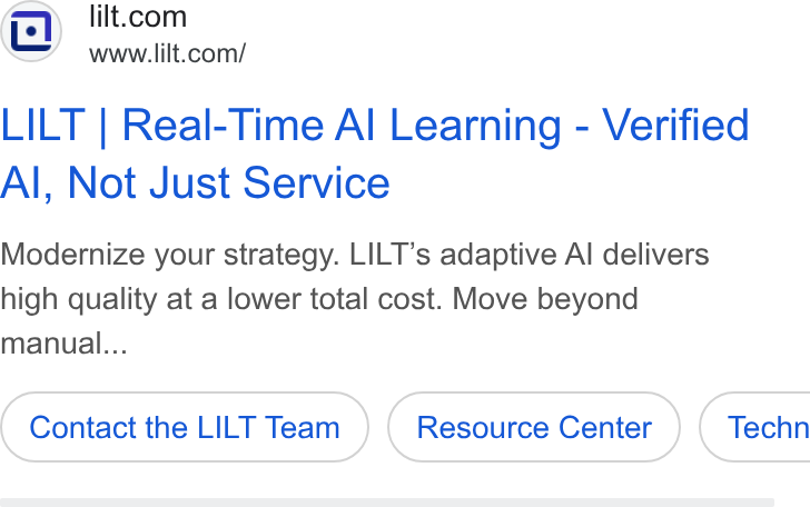 Lilt ad on Google Ads: www.lilt.com/ LILT | Real-Time Al Learning - Verified Al, Not Just Service Modernize your strategy. LILT’s adaptive Al delivers high quality at a lower total cost. Move beyond manual... Contact the LILT Team ( Techn