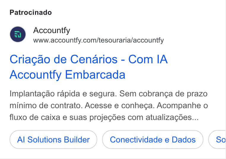 Accountfy ad on Google Ads: Patrocinado Criagao de Cenarios - Com IA Accountfy Embarcada Implantacgao rapida e segura. Sem cobranga de prazo minimo de contrato. Acesse e conhega. Acompanhe o fluxo de caixa e suas projegdes com atualizagées... Al Solutions Builder Conectividade e Dados