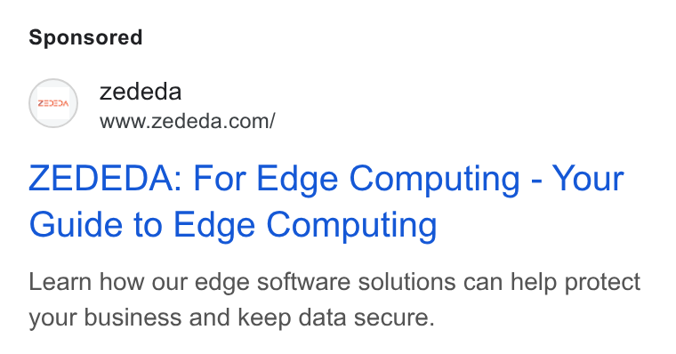 ZEDEDA ad on Google Ads: ZEDEDA: For Edge Computing - Your Guide to Edge Computing Learn how our edge software solutions can help protect your business and keep data secure.