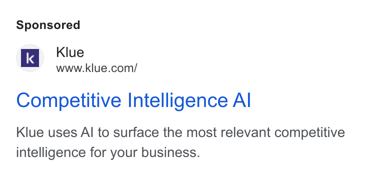 Klue ad on Google Ads: Competitive Intelligence Al Klue uses Al to surface the most relevant competitive intelligence for your business.