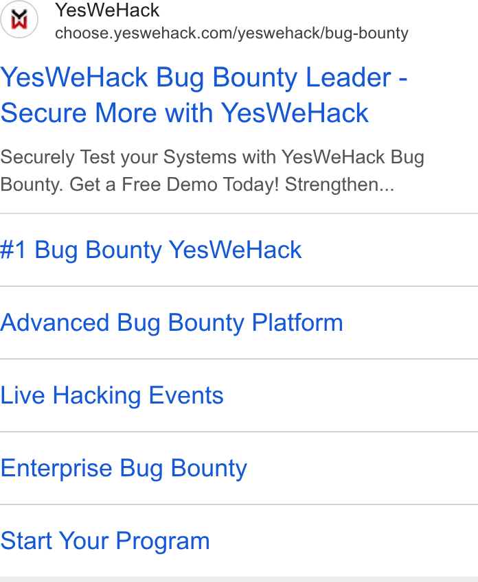 YesWeHack ad on Google Ads: Yes We Hack Bug Bounty Leader - Secure More with Yes We Hack Securely Test your Systems with Yes We Hack Bug Bounty. Get a Free Demo Today! Strengthen... #1 Bug Bounty Yes We Hack Advanced Bug Bounty Platform Live Hacking Events Enterprise Bug Bounty Start Your Program