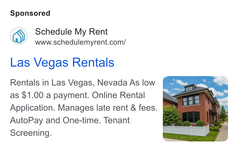 Schedule My Rent ad on Google Ads: Las Vegas Rentals Rentals in Las Vegas, Nevada As low as $1.00 a payment. Online Rental Application. Manages late rent & fees. Auto Pay and One-time. Tenant Screening.