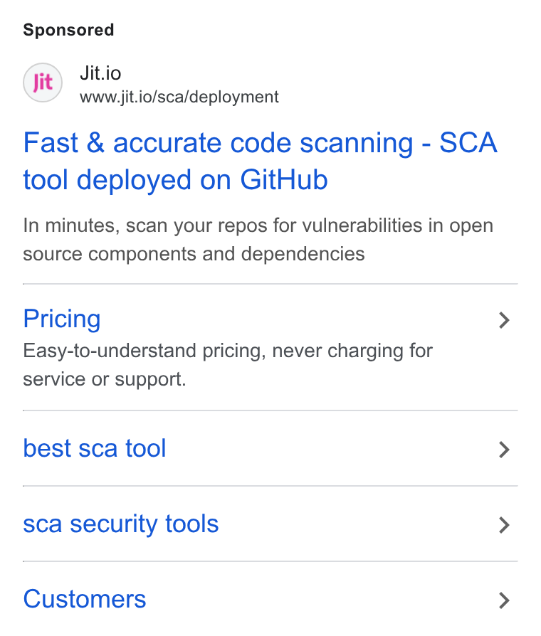 Jit ad on Google Ads: Jit.io www.jit.io/sca/deployment Fast & accurate code scanning - SCA tool deployed on Git Hub In minutes, scan your repos for vulnerabilities in open source components and dependencies Pricing Easy-to-understand pricing, never charging for service or support. best sca tool sca security tools Customers