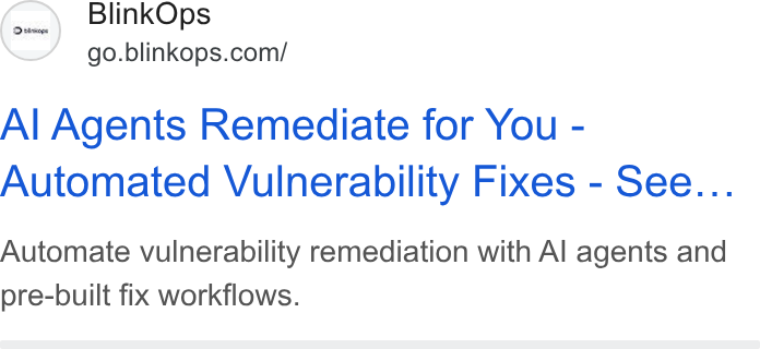 BlinkOps ad on Google Ads: Al Agents Remediate for You - Automated Vulnerability Fixes - See... Automate vulnerability remediation with Al agents and pre-built fix workflows.